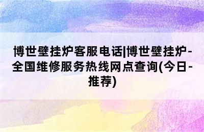 博世壁挂炉客服电话|博世壁挂炉-全国维修服务热线网点查询(今日-推荐)